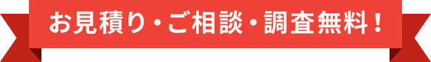 お見積り・ご相談・調査無料！